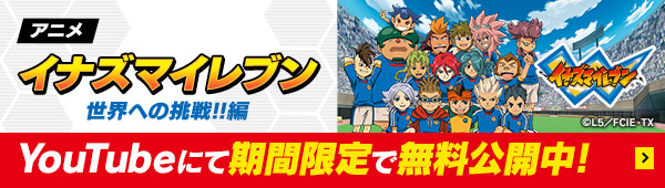アニメ イナズマイレブン 世界への挑戦!!編 YouTubeにて期間限定で無料公開中！