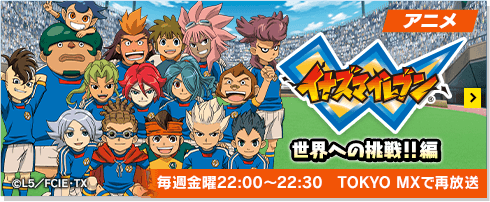 アニメ イナズマイレブン 世界への挑戦!!編 毎週金曜22:00~22:30 TOKYO MXで再放送