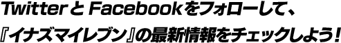 TwitterとFacebookをフォローして、『イナズマイレブン』の最新情報をチェックしよう！
