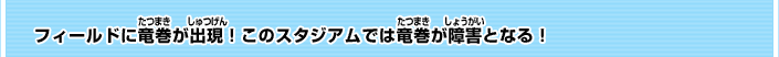 フィールドに竜巻が出現！このスタジアムでは竜巻が障害となる！