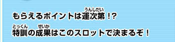 もらえるポイントは運次第！？特訓の成果はこのスロットで決まるぞ！