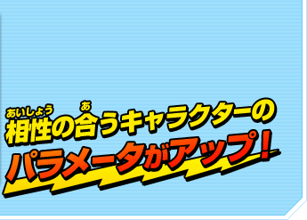相性の合うキャラクターのパラメータがアップ！
