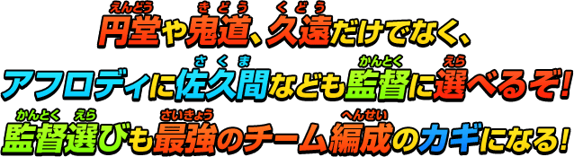 円堂や鬼道、久遠だけでなく、アフロディに佐久間なども監督に選べるぞ！監督選びも最強のチーム編成のカギになる！