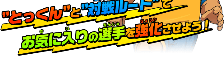 ”とっくん”と”対戦ルート”でお気に入りの選手を強化させよう！
