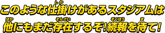 このような仕掛けがあるスタジアムは他にも存在するぞ！続報を待て！