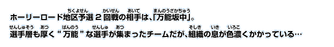 ホーリーロード地区予選2回戦の相手は、「万能坂中」。選手層も厚く”万能”な選手が集まったチームだが、組織の息が色濃くかかっている…