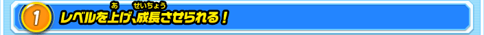 1.レベルを上げ、成長させられる！