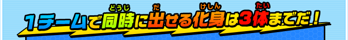 １チームで同時に出せる化身は3体までだ！ 