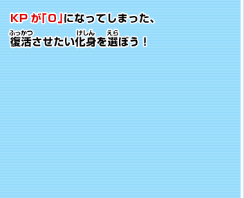 KPが「０」になってしまった、 復活させたい化身を選ぼう！"化身マスター"に話かけて、 化身の付け替えを可能にさせよう！ 