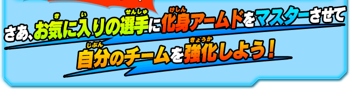 さあ、お気に入りの選手に化身アームドをマスターさせて自分のチームを強化しよう！