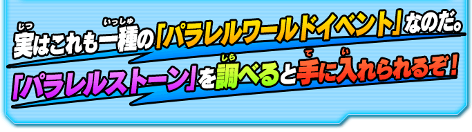 実はこれも一種の「パラレルワールドイベント」なのだ。「パラレルストーン」を調べると手に入れられるぞ！