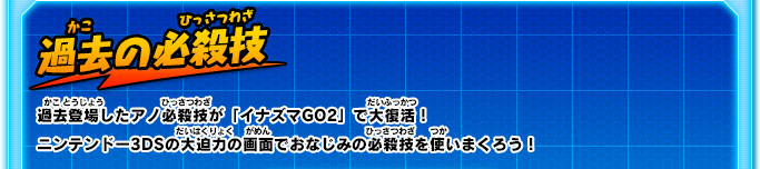過去の必殺技 過去登場したアノ必殺技が「イナズマGO2」で大復活！ニンテンドー3DSの大迫力の画面でおなじみの必殺技を使いまくろう！