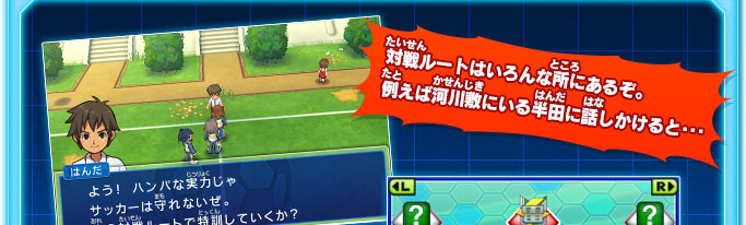 対戦ルートはいろんな所にあるぞ。例えば河川敷にいる半田に話しかけると･･･