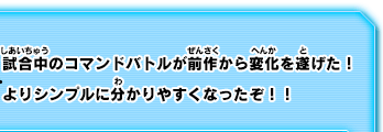 試合中のコマンドバトルが前作から変化を遂げた！よりシンプルに分かりやすくなったぞ！！