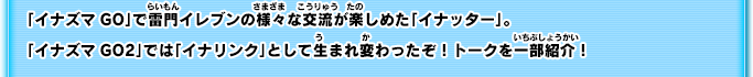 「イナズマGO」で雷門イレブンの様々な交流が楽しめた「イナッター」。「イナズマGO2」では「イナリンク」として生まれ変わったぞ！トークを一部紹介！