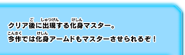 クリア後に出現する化身マスター。今作では化身アームドもマスターさせられるぞ！