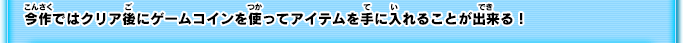 今作ではクリア後にゲームコインを使ってアイテムを手に入れることが出来る！