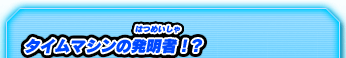 タイムマシンの発明者！？