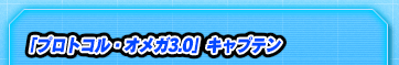 「プロトコル・オメガ3.0」キャプテン