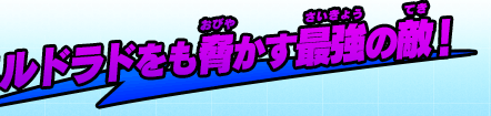 エルドラドをも脅かす最強の敵！