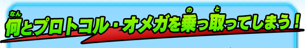 何とプロトコル・オメガを乗っ取ってしまう！