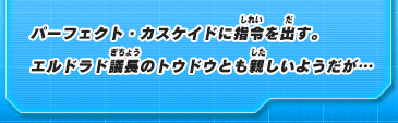 パーフェクト・カスケイドに指令を出す。エルドラド議長のトウドウとも親しいようだが…