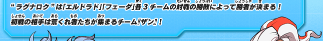 "ラグナロク"は「エルドラド」「フェーダ」各3チームの対戦の勝敗によって勝者が決まる！初戦の相手は荒くれ者たちが集まるチーム『ザン』！