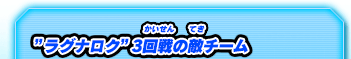 "ラグナロク"3回戦の敵チーム