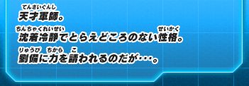 天才軍師。沈着冷静でとらえどころのない性格。劉備に力を請われるのだが･･･。