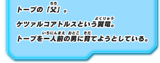 トーブの「父」。ケツァルコアトルスという翼竜。トーブを一人前の男に育てようとしている。