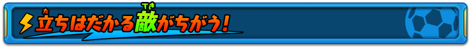 立ちはだかる敵がちがう！