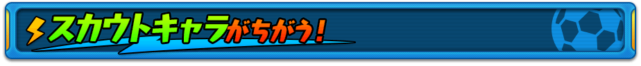 スカウトキャラがちがう！