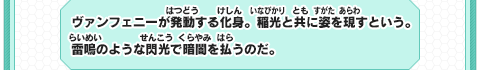 ヴァンフェニーが発動する化身。稲光と共に姿を現すという。雷鳴のような閃光で暗闇を払うのだ。
