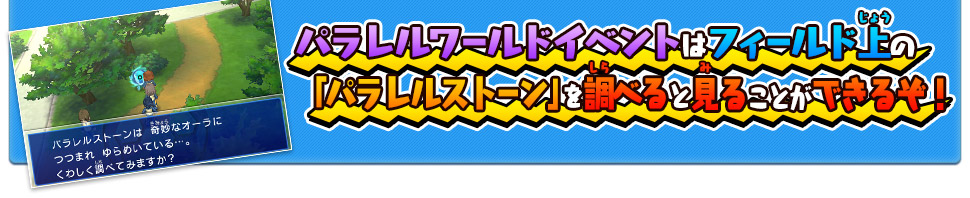 パラレルワールドイベントはフィールド上の「パラレルストーン」を調べると見ることができるぞ！