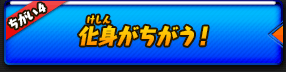 化身がちがう！