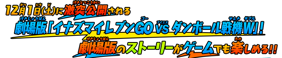 2月1日(土)に激突公開される 劇場版「イナズマイレブンGO vs ダンボール戦機Ｗ」！劇場版のストーリーがゲームでも楽しめる！！