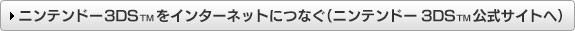 ニンテンドー3DSTMをインターネットにつなぐ（ニンテンドー3DSTM公式サイトへ）