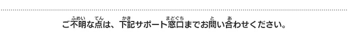 ご不明な点は、下記サポート窓口までお問い合わせください。