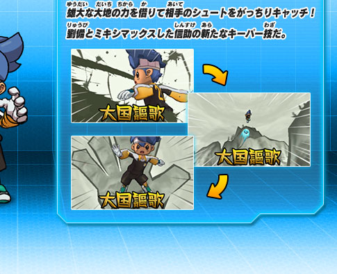 雄大な大地の力を借りて相手のシュートをがっちりキャッチ！劉備とミキシマックスした信助の新たなキーパー技だ。