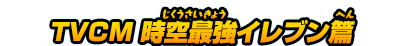 TVCM 時空最強イレブン篇