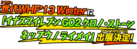 次世代WHF’13 Winterに「イナズマイレブンGO2 クロノ・ストーン ネップウ/ライメイ」出展決定！
