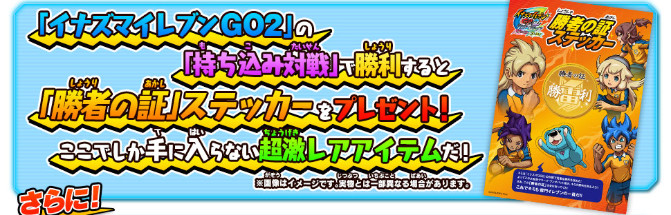 「イナズマイレブン GO2」の「持ち込み対戦」で勝利すると「勝者の証」ステッカーをプレゼント！ここでしか手に入らない超激レアアイテムだ！