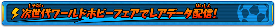 次世代ワールドホビーフェアでレアデータ配信！