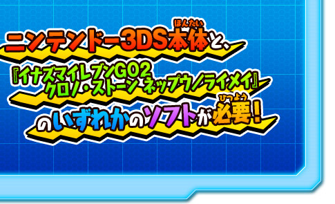 ニンテンドー3DS本体と、『イナズマイレブンGO2 クロノ・ストーン ネップウ/ライメイ』のいずれかのソフトが必要！