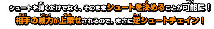 シュートを弾くだけでなく、そのままシュートを決めることが可能に！相手の威力が上乗せされるので、まさに逆シュートチェイン！