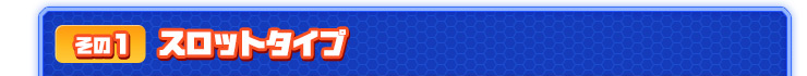 その１ スロットタイプ