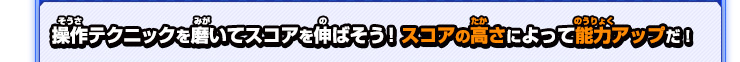 操作テクニックを磨いてスコアを伸ばそう！スコアの高さによって能力アップだ！
