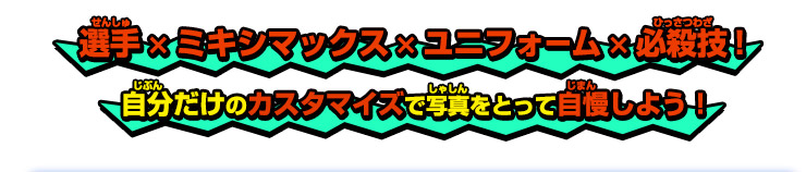 選手×ミキシマックス×ユニフォーム×必殺技！自分だけのカスタマイズで写真をとって自慢しよう！