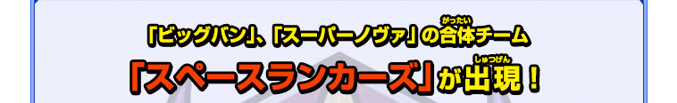 「ビッグバン」、「スーパーノヴァ」の合体チーム「スペースランカーズ」が出現！