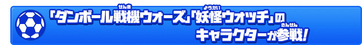 「ダンボール戦機ウォーズ」「妖怪ウォッチ」のキャラクターが参戦！